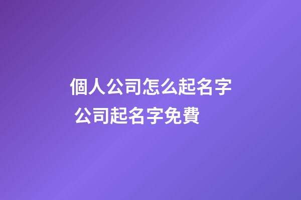 個人公司怎么起名字 公司起名字免費-第1張-公司起名-玄機派
